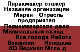 Парикмахер-стажер › Название организации ­ Маран › Отрасль предприятия ­ Парикмахерское дело › Минимальный оклад ­ 30 000 - Все города Работа » Вакансии   . Ненецкий АО,Верхняя Мгла д.